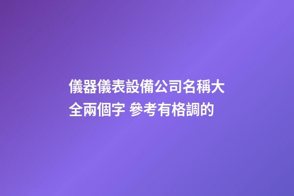 儀器儀表設備公司名稱大全兩個字 參考有格調的-第1張-公司起名-玄機派
